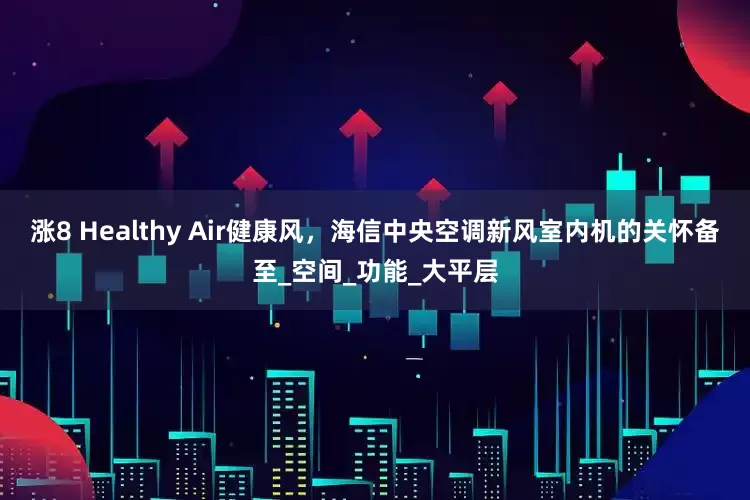 涨8 Healthy Air健康风，海信中央空调新风室内机的关怀备至_空间_功能_大平层