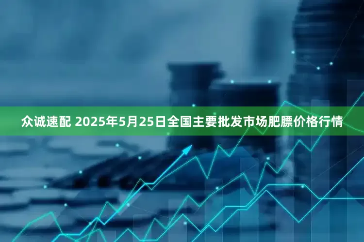 众诚速配 2025年5月25日全国主要批发市场肥膘价格行情