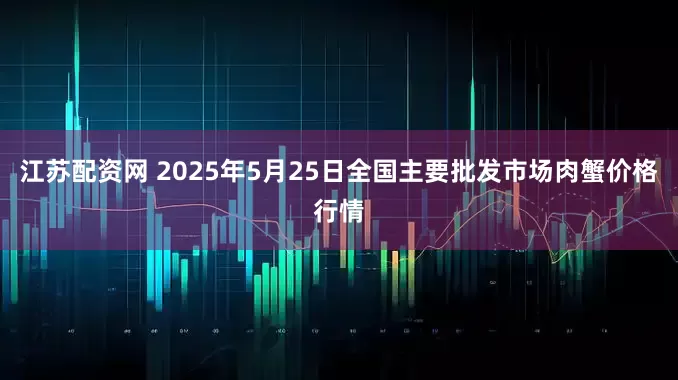 江苏配资网 2025年5月25日全国主要批发市场肉蟹价格行情