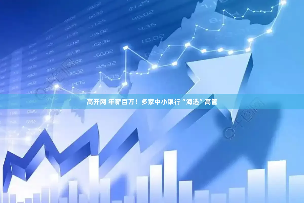 高开网 年薪百万！多家中小银行“海选”高管