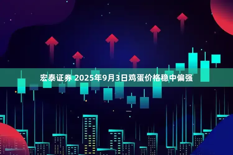 宏泰证券 2025年9月3日鸡蛋价格稳中偏强