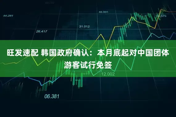 旺发速配 韩国政府确认：本月底起对中国团体游客试行免签