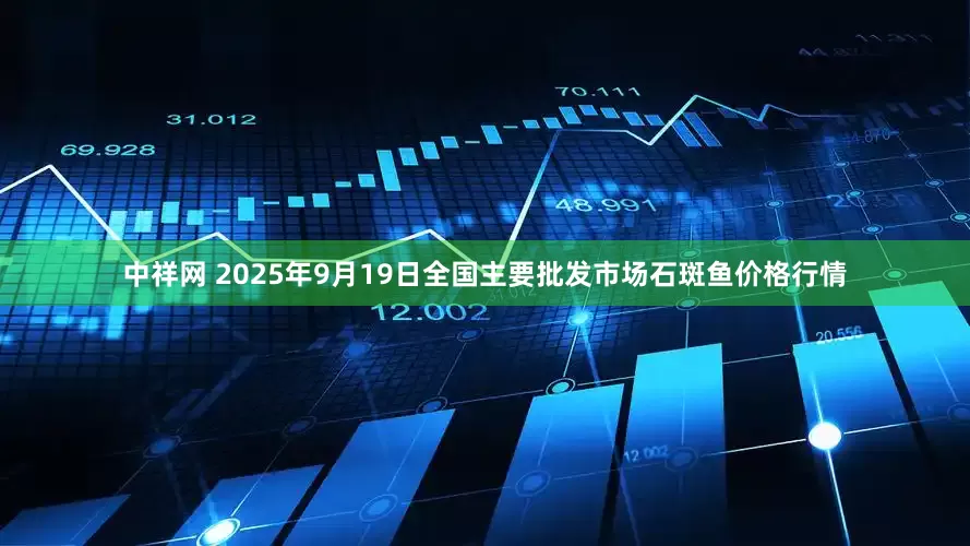 中祥网 2025年9月19日全国主要批发市场石斑鱼价格行情