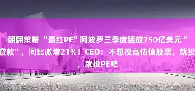 翻翻策略 “最红PE”阿波罗三季度猛放750亿美元“私募贷款”，同比激增21%！CEO：不想投高估值股票，就投PE吧
