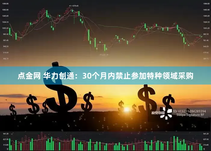 点金网 华力创通：30个月内禁止参加特种领域采购
